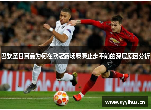 巴黎圣日耳曼为何在欧冠赛场屡屡止步不前的深层原因分析 巴黎圣日耳曼为何在欧冠赛场屡屡止步不前的深层原因分析